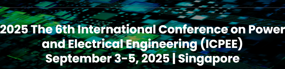 2025 The 6th International Conference on Power and Electrical Engineering (ICPEE 2025), Singapore