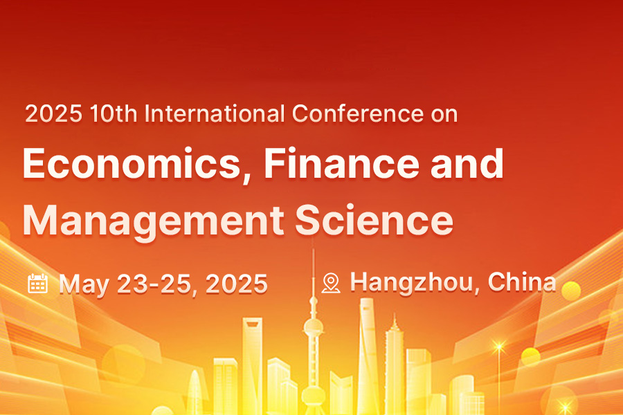 2025 10th International Conference on Economics, Finance and Management Science（ICEFMS2025）, Hangzhou, Zhejiang, China