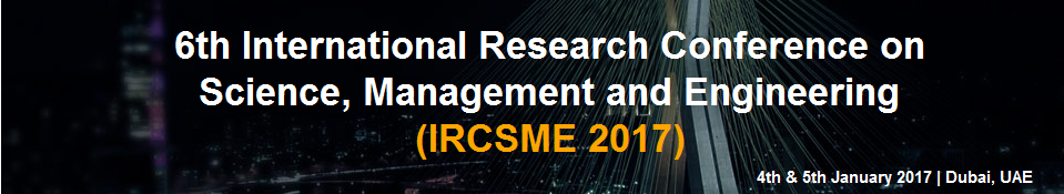 Sixth International Research Conference on Science, Management and Engineering 2017 (IRCSME 2017), Dubai, United Arab Emirates