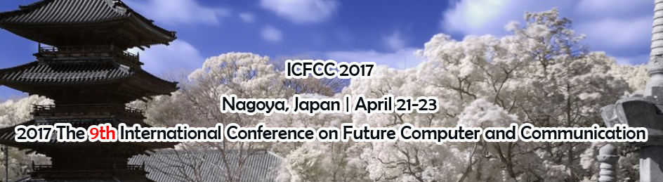 The 9th International Conference on Future Computer and Communication (ICFCC 2017), Nagoya, Chubu, Japan